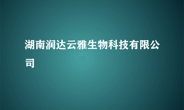 湖南润达云雅生物科技有限公司