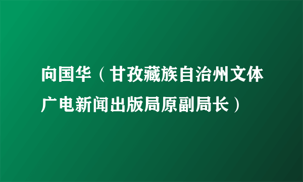 向国华（甘孜藏族自治州文体广电新闻出版局原副局长）