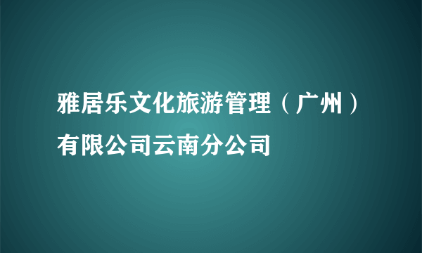 雅居乐文化旅游管理（广州）有限公司云南分公司