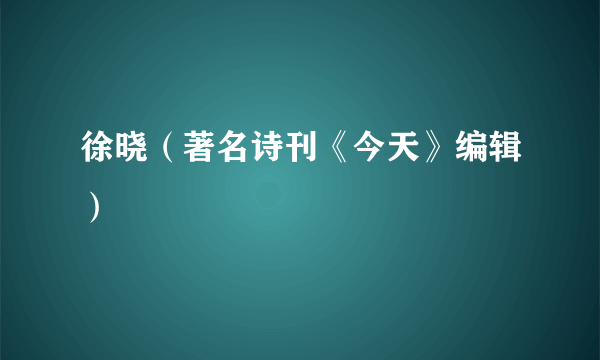 徐晓（著名诗刊《今天》编辑）