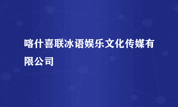 喀什喜联冰语娱乐文化传媒有限公司