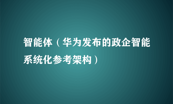 智能体（华为发布的政企智能系统化参考架构）