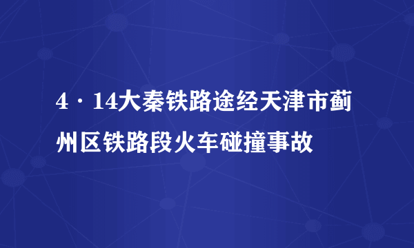 4·14大秦铁路途经天津市蓟州区铁路段火车碰撞事故