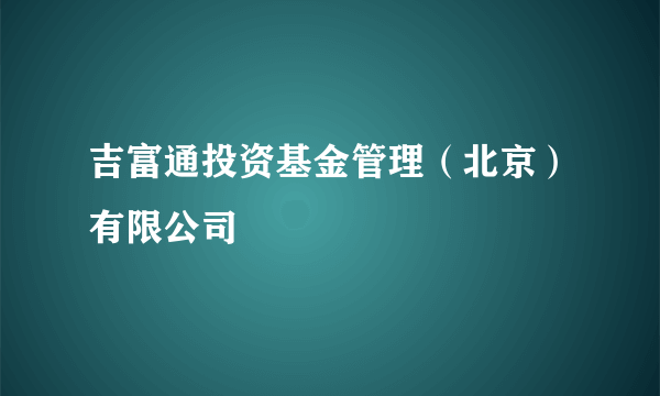 吉富通投资基金管理（北京）有限公司