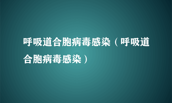 呼吸道合胞病毒感染（呼吸道合胞病毒感染）