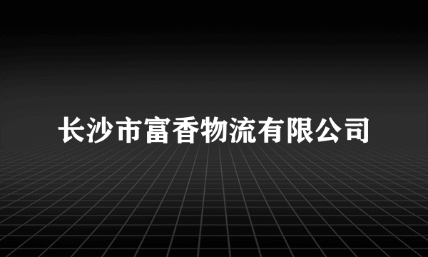 长沙市富香物流有限公司