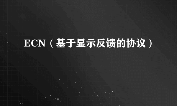 ECN（基于显示反馈的协议）