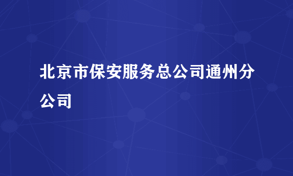 北京市保安服务总公司通州分公司