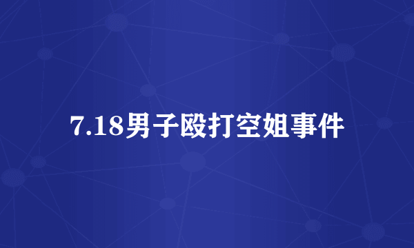 7.18男子殴打空姐事件