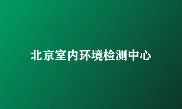 北京室内环境检测中心