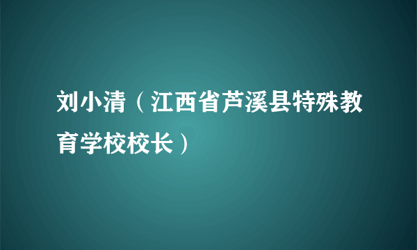 刘小清（江西省芦溪县特殊教育学校校长）