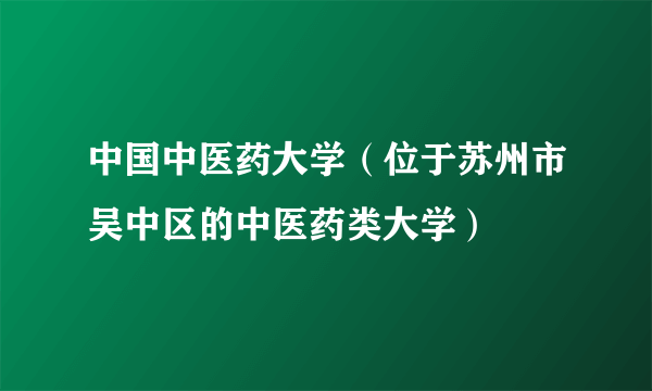 中国中医药大学（位于苏州市吴中区的中医药类大学）