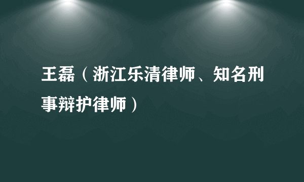 王磊（浙江乐清律师、知名刑事辩护律师）