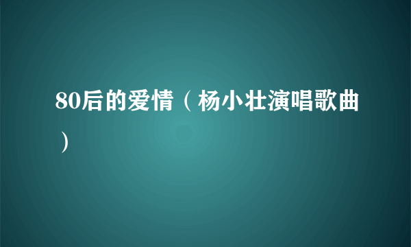 80后的爱情（杨小壮演唱歌曲）