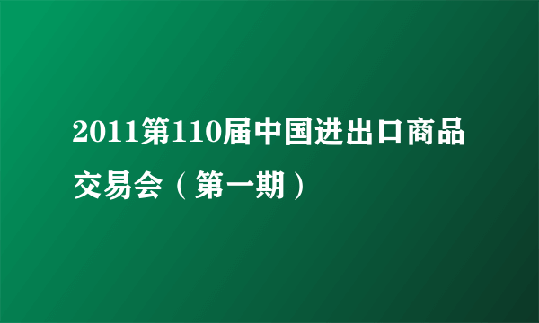 2011第110届中国进出口商品交易会（第一期）