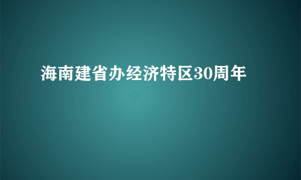 海南建省办经济特区30周年