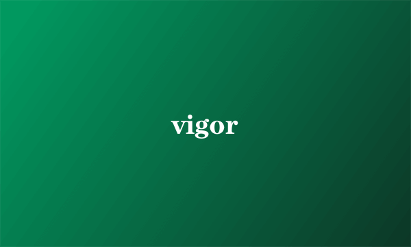 vigor