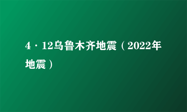 4·12乌鲁木齐地震（2022年地震）