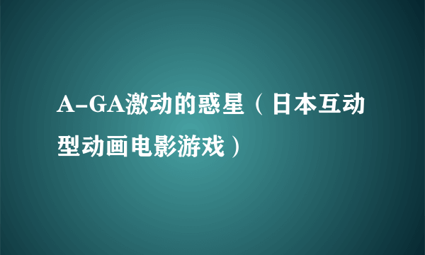 A-GA激动的惑星（日本互动型动画电影游戏）