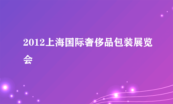 2012上海国际奢侈品包装展览会