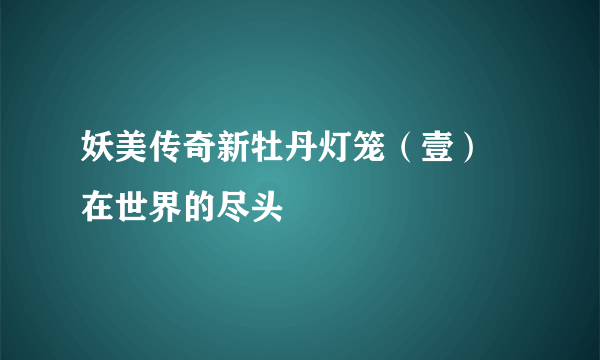 妖美传奇新牡丹灯笼（壹） 在世界的尽头