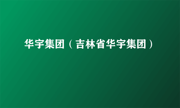 华宇集团（吉林省华宇集团）