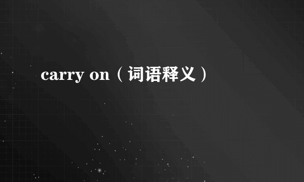 carry on（词语释义）