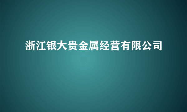 浙江银大贵金属经营有限公司