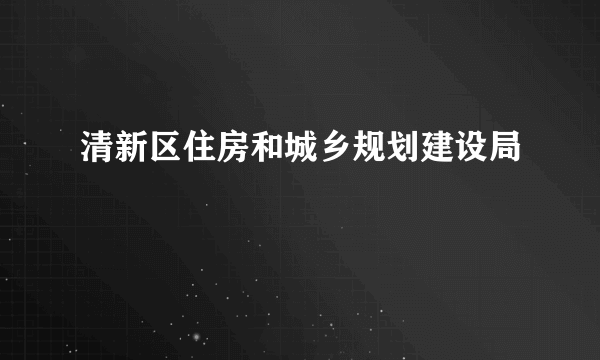 清新区住房和城乡规划建设局