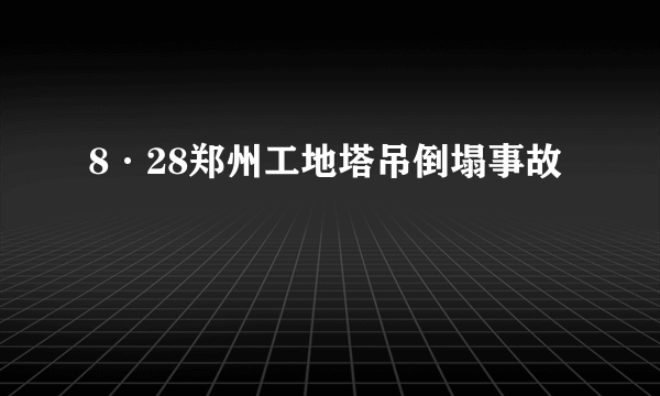 8·28郑州工地塔吊倒塌事故