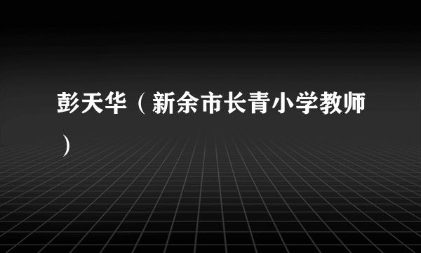 彭天华（新余市长青小学教师）