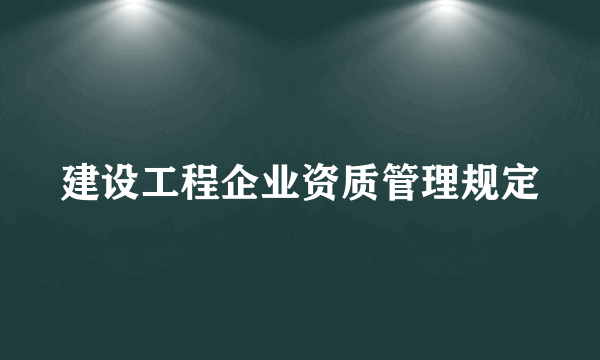 建设工程企业资质管理规定