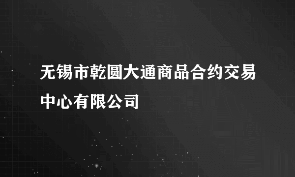 无锡市乾圆大通商品合约交易中心有限公司