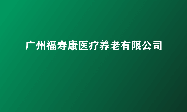 广州福寿康医疗养老有限公司