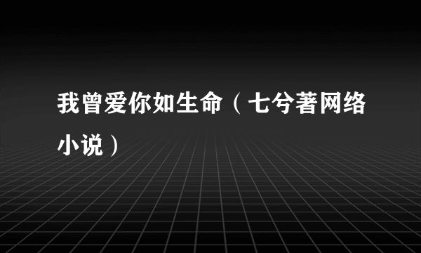 我曾爱你如生命（七兮著网络小说）