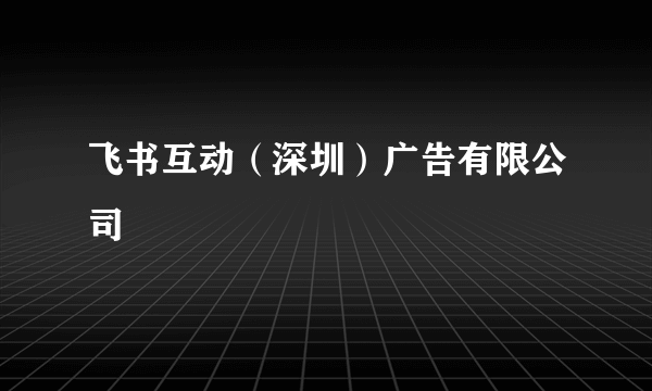 飞书互动（深圳）广告有限公司