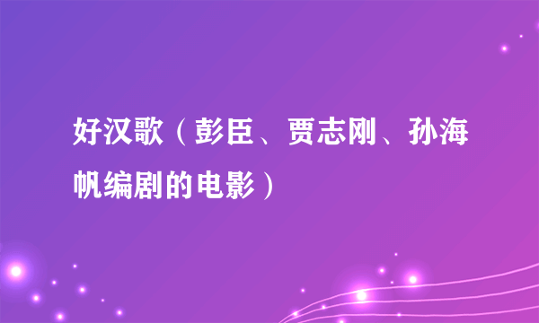 好汉歌（彭臣、贾志刚、孙海帆编剧的电影）