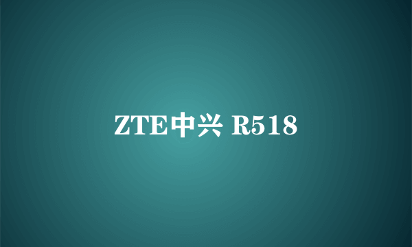 ZTE中兴 R518