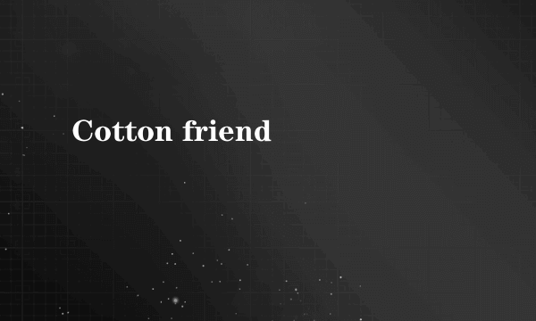 Cotton friend