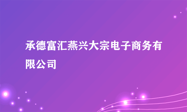 承德富汇燕兴大宗电子商务有限公司