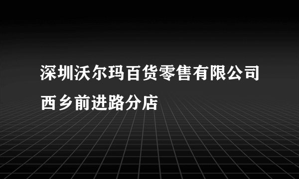 深圳沃尔玛百货零售有限公司西乡前进路分店