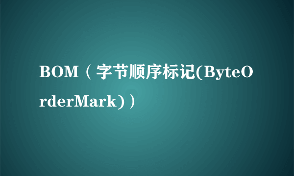 BOM（字节顺序标记(ByteOrderMark)）