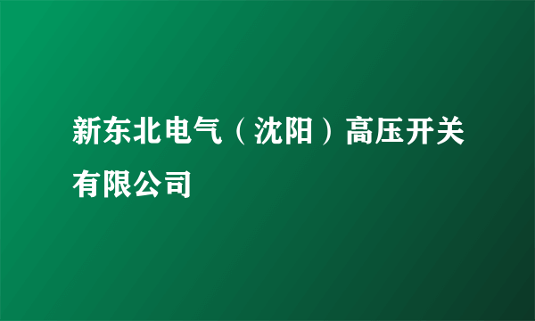 新东北电气（沈阳）高压开关有限公司