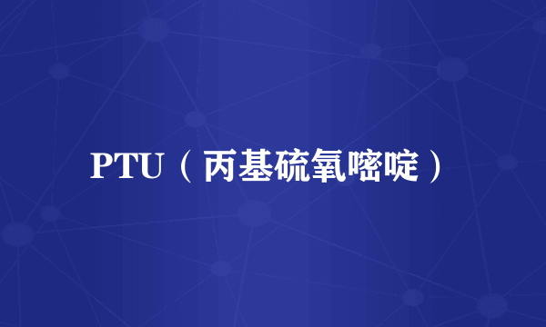 PTU（丙基硫氧嘧啶）