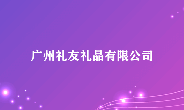 广州礼友礼品有限公司