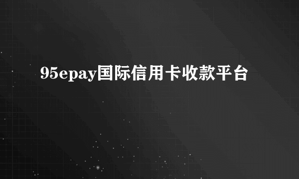 95epay国际信用卡收款平台