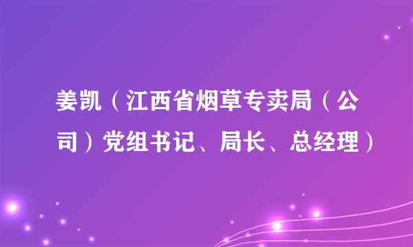 姜凯（江西省烟草专卖局（公司）党组书记、局长、总经理）