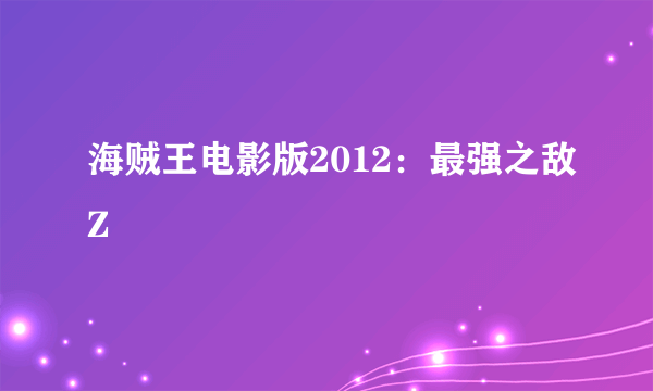 海贼王电影版2012：最强之敌Z