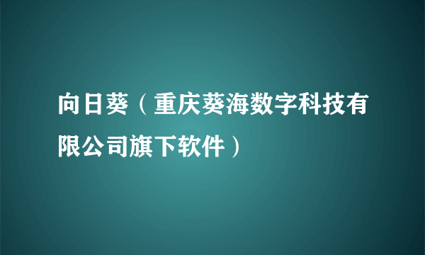 向日葵（重庆葵海数字科技有限公司旗下软件）