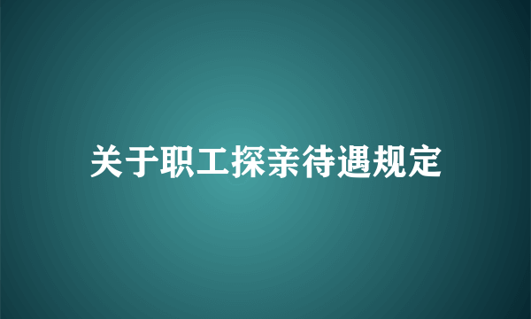 关于职工探亲待遇规定